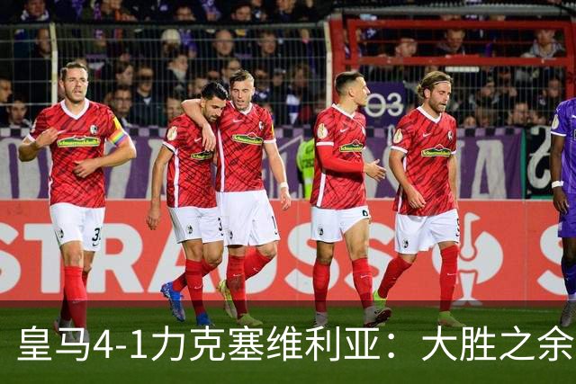 皇马4-1力克塞维利亚：大胜之余，国德比考验堪忧