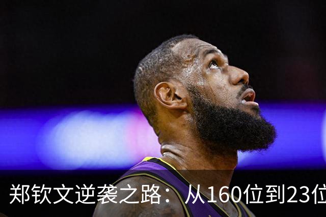 郑钦文逆袭之路：从160位到23位，仅用48天重塑辉煌