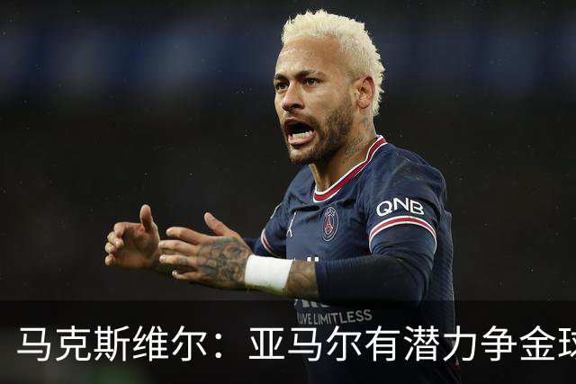 马克斯维尔：亚马尔有潜力争金球奖；巴萨与巴黎实力相当